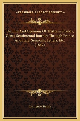 The Life And Opinions Of Tristram Shandy, Gent.; Sentimental Journey Through France And Italy; Sermons, Letters, Etc. (1847) by Sterne, Laurence