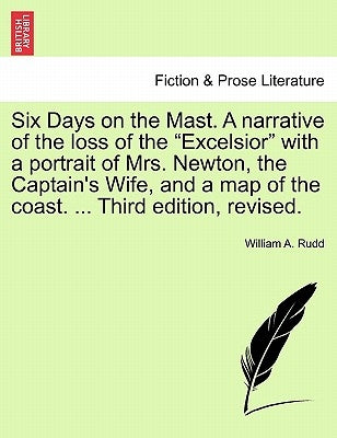Six Days on the Mast. a Narrative of the Loss of the Excelsior with a Portrait of Mrs. Newton, the Captain's Wife, and a Map of the Coast. ... Third E by Rudd, William A.
