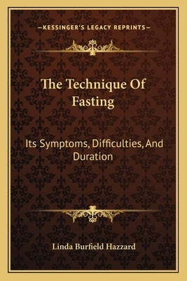 The Technique Of Fasting: Its Symptoms, Difficulties, And Duration by Hazzard, Linda Burfield