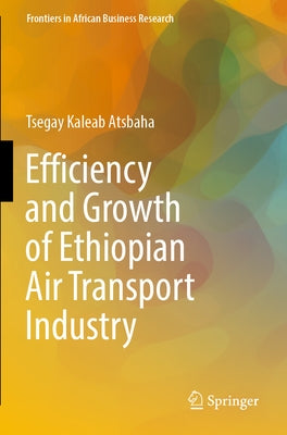 Efficiency and Growth of Ethiopian Air Transport Industry by Kaleab Atsbaha, Tsegay