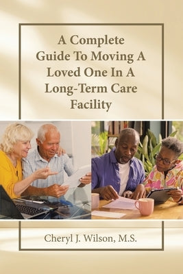 A Complete Guide To Moving A Loved One In A Long-Term Care Facility by Wilson M. S., Cheryl J.
