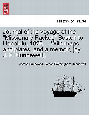 Journal of the Voyage of the Missionary Packet, Boston to Honolulu, 1826 ... with Maps and Plates, and a Memoir, [By J. F. Hunnewell]. by Hunnewell, James