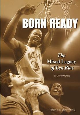 Born Ready: The Mixed Legacy of Len Bias by Ungrady, Dave J.