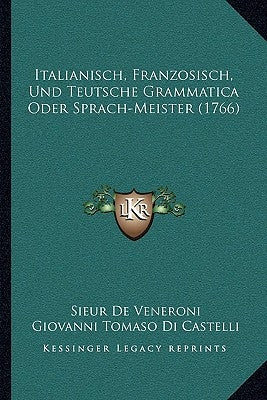 Italianisch, Franzosisch, Und Teutsche Grammatica Oder Sprach-Meister (1766) by De Veneroni, Sieur