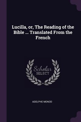 Lucilla, or, The Reading of the Bible ... Translated From the French by Monod, Adolphe