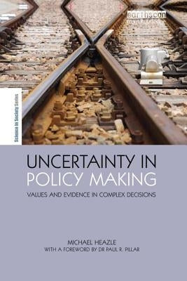 Uncertainty in Policy Making: Values and Evidence in Complex Decisions by Heazle, Michael