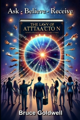 Ask, Believe, Receive (For a New Generation of Manifesters): 15 Powerful Questions: Most Frequently Asked about the Law of Attraction and How the Bibl by Goldwell, Bruce