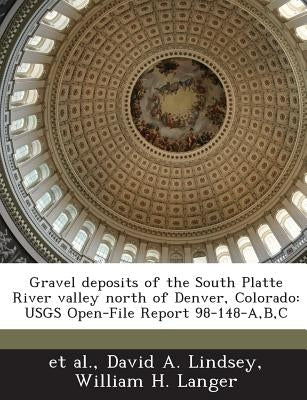 Gravel deposits of the South Platte River valley north of Denver, Colorado: USGS Open-File Report 98-148-A, B, C by Et Al