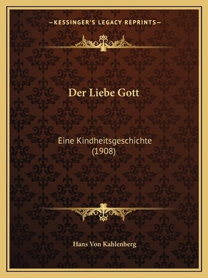 Der Liebe Gott: Eine Kindheitsgeschichte (1908) by Kahlenberg, Hans Von