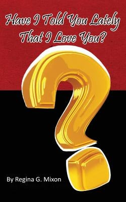 Have I Told You Lately That I Love You? by Mixon, Regina Gale