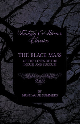 The Black Mass - Of the Loves of the Incubi and Succubi (Fantasy and Horror Classics) by Summers, Montague