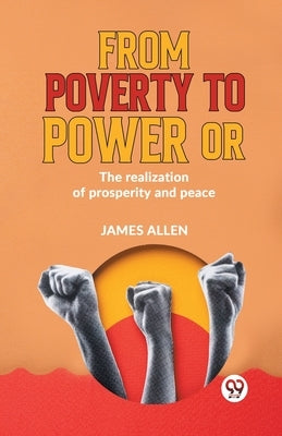 From Poverty To Power Or The Realization Of Prosperity And Peace by Allen, James