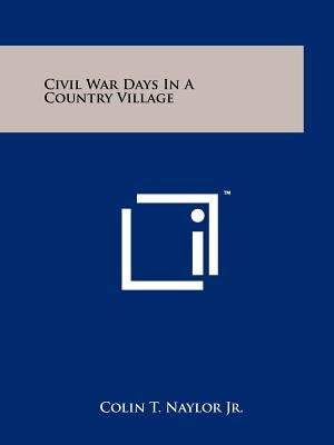 Civil War Days In A Country Village by Naylor Jr, Colin T.