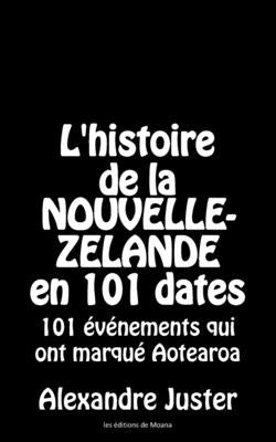 L'histoire de la Nouvelle-Zélande en 101 dates: 101 événements marquants d'Aotearoa by Juster, Alexandre