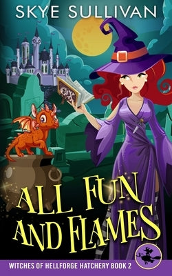 All Fun and Flames: A Paranormal Cozy Mystery (Witches of Hellforge Hatchery Book 2) by Sullivan, Skye