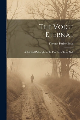 The Voice Eternal; a Spiritual Philosophy of the Fine art of Being Well by Boyd, Thomas Parker