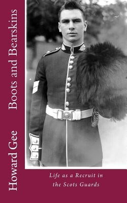 Boots and Bearskins: Life as a Recruit in the Scots Guards by Gee, Howard