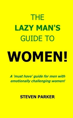 The Lazy Man's Guide To Women! by Parker, Steven