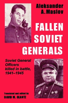 Fallen Soviet Generals: Soviet General Officers Killed in Battle, 1941-1945 by Maslov, Aleksander a.