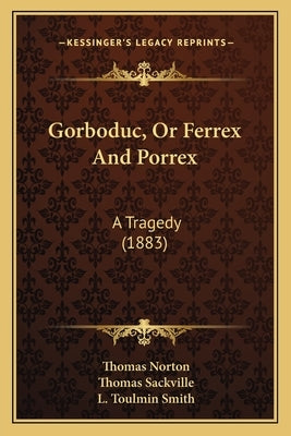 Gorboduc, Or Ferrex And Porrex: A Tragedy (1883) by Norton, Thomas