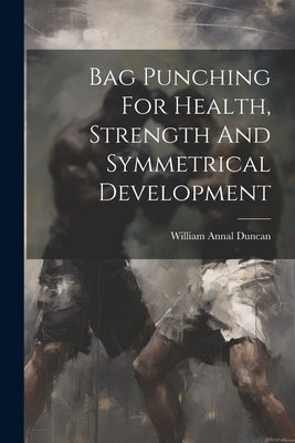 Bag Punching For Health, Strength And Symmetrical Development by Duncan, William Annal [From Old Cata