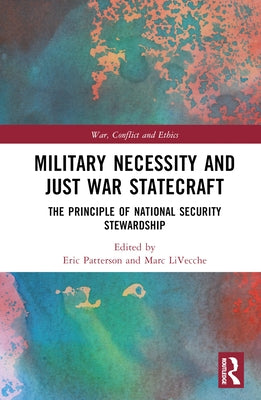 Military Necessity and Just War Statecraft: The Principle of National Security Stewardship by Patterson, Eric