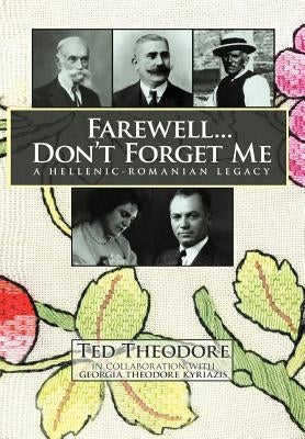 Farewell...Don't Forget Me: A Hellenic-Romanian Legacy by Theodore, Ted