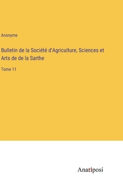 Bulletin de la Société d'Agriculture, Sciences et Arts de de la Sarthe: Tome 11 by Anonyme