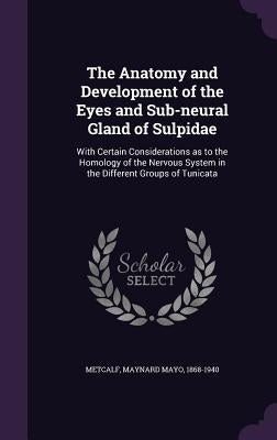 The Anatomy and Development of the Eyes and Sub-neural Gland of Sulpidae: With Certain Considerations as to the Homology of the Nervous System in the by Metcalf, Maynard Mayo