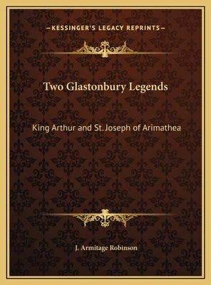 Two Glastonbury Legends: King Arthur and St. Joseph of Arimathea by Robinson, J. Armitage
