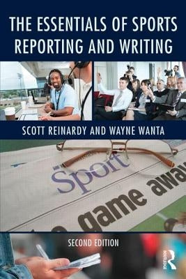 The Essentials of Sports Reporting and Writing by Reinardy, Scott