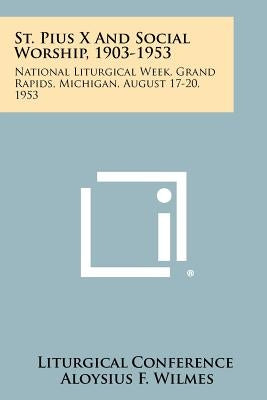 St. Pius X and Social Worship, 1903-1953: National Liturgical Week, Grand Rapids, Michigan, August 17-20, 1953 by Liturgical Conference