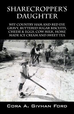 Sharecropper's Daughter: Wit Country Ham and Red Eye Gravy, Buttered Sugar Biscuits, Cheese & Eggs, Cow Milk, Home Made Ice Cream and Sweet Tea by Givhan Ford, Cora a.