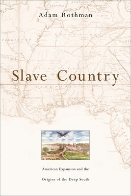 Slave Country: American Expansion and the Origins of the Deep South by Rothman, Adam