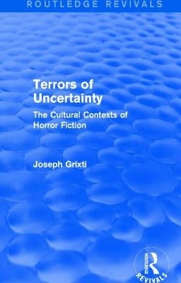 Terrors of Uncertainty (Routledge Revivals): The Cultural Contexts of Horror Fiction by Grixti, Joseph
