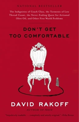 Don't Get Too Comfortable: The Indignities of Coach Class, The Torments of Low Thread Count, The Never- Ending Quest for Artisanal Olive Oil, and by Rakoff, David