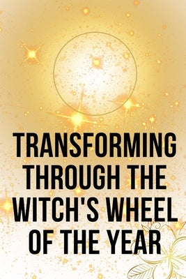 Transforming Through the Witch's Wheel of the Year by Callaghan, Nichole