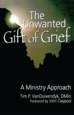 The Unwanted Gift of Grief: A Ministry Approach by Van Duivendyk, Tim P.