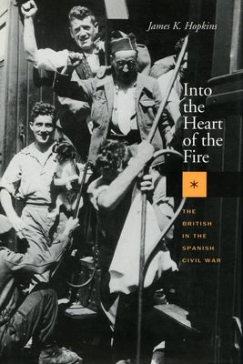 Into the Heart of the Fire: The British in the Spanish Civil War by Hopkins, James K.