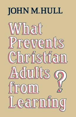What Prevents Christian Adults from Learning? by Hull, John M.
