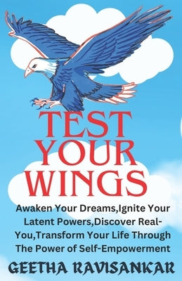 Test Your Wings: Awaken Your Dreams, Ignite Your Latent Powers, Discover Real-You, Transform Your life Through The Power of Self-Empowerment by Ravisankar, Geetha
