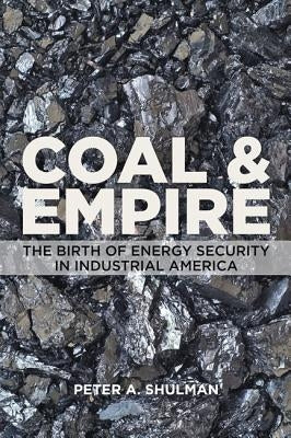 Coal and Empire: The Birth of Energy Security in Industrial America by Shulman, Peter A.