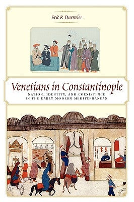Venetians in Constantinople: Nation, Identity, and Coexistence in the Early Modern Mediterranean by Dursteler, Eric R.