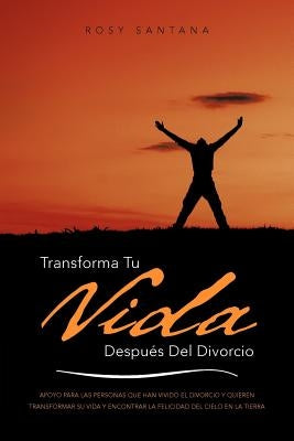 Transforma Tu Vida Despues del Divorcio: Apoyo Para Las Personas Que Han Vivido El Divorcio y Quieren Transformar Su Vida y Encontrar La Felicidad del by Santana, Rosy