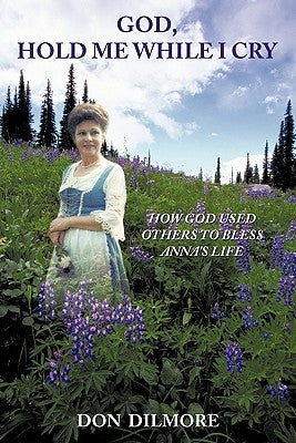 God, Hold Me While I Cry: How God Used Others to Bless Anna's Life by Dilmore, Don