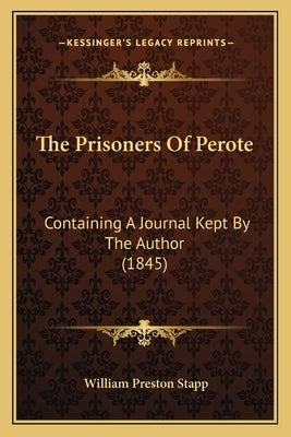 The Prisoners Of Perote: Containing A Journal Kept By The Author (1845) by Stapp, William Preston