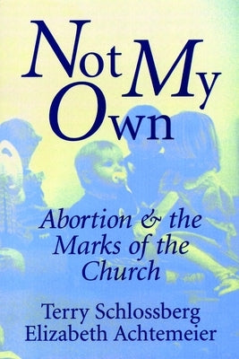Not My Own: Abortion and the Marks of the Church by Schlossberg, Terry