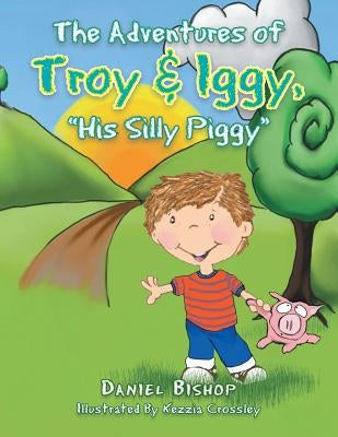 The Adventures of Troy & Iggy, His Silly Piggy by Bishop, Daniel