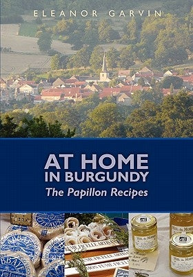 At Home in Burgundy: The Papillon Recipes by Garvin, Eleanor