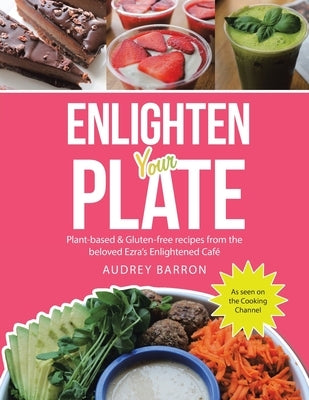 Enlighten Your Plate: Plant-Based & Gluten-Free Recipes from the Beloved Ezra's Enlightened Café by Barron, Audrey